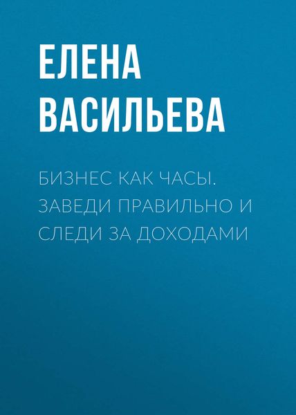 Обложка книги «Бизнес как часы. Заведи правильно и следи за доходами»