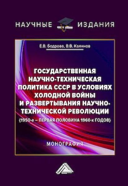 Обложка книги «Государственная научно-техническая политика СССР в условиях холодной войны и развертывания научно-технической революции (1950-е – первая половина 1960-х годов)»