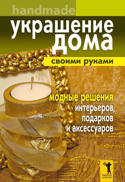 Обложка книги «Украшение дома своими руками. Хендмейд. Модные решения интерьеров, подарков и аксессуаров»