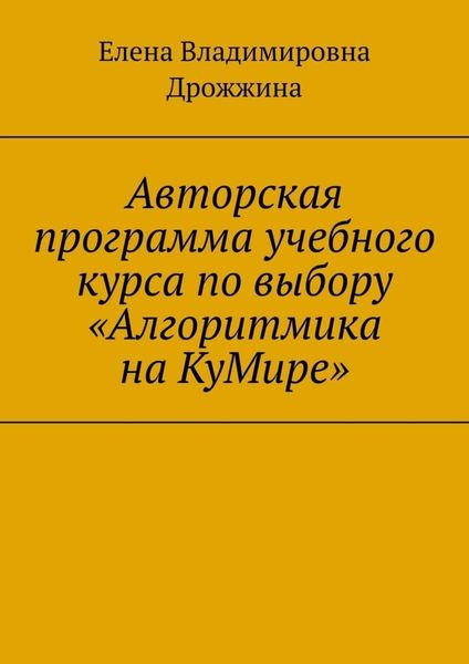 Обложка книги  «Авторская программа учебного курса по выбору «Алгоритмика на КуМире»»