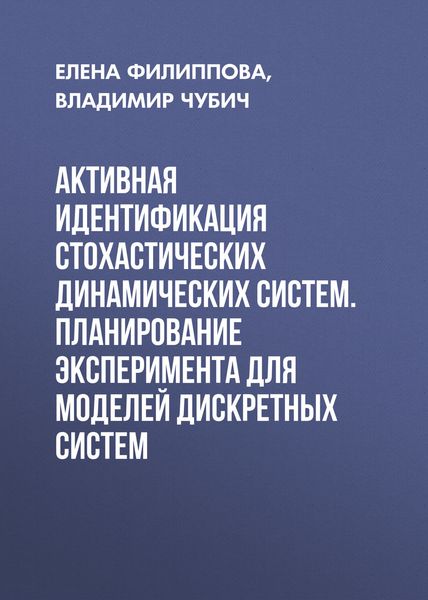 Обложка книги «Активная идентификация стохастических динамических систем. Планирование эксперимента для моделей дискретных систем»