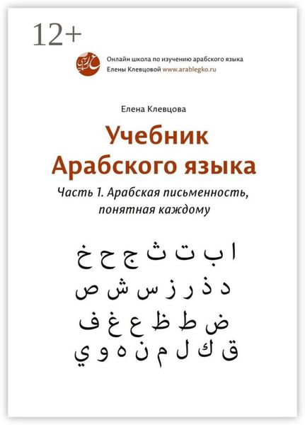 Обложка книги «Учебник арабского языка. Часть 1. Арабская письменность, понятная каждому»