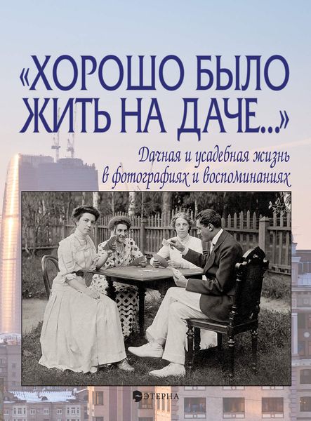 Обложка книги ««Хорошо было жить на даче…» Дачная и усадебная жизнь в фотографиях и воспоминаниях»
