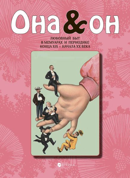 Обложка книги «Она и Он. Любовный быт в мемуарах и периодике конца XIX – начала ХХ века»