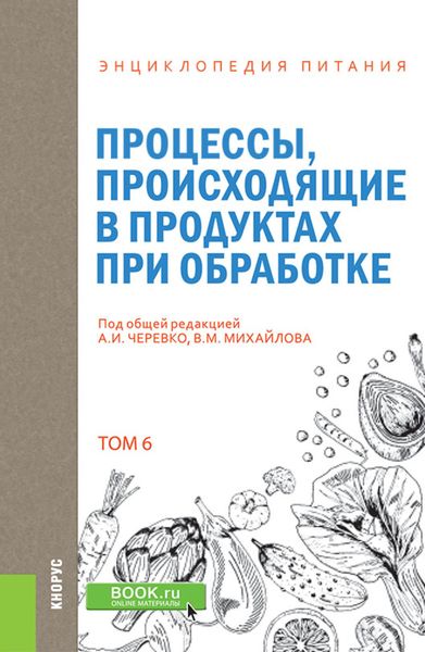 Обложка книги «Энциклопедия питания. Том 6. Процессы, происходящие в продуктах при обработке. (Бакалавриат). Справочное издание»