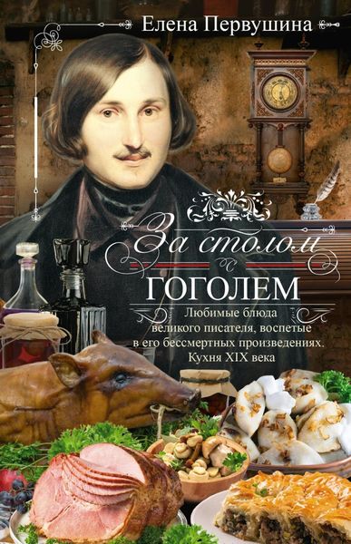 Обложка книги  «За столом с Гоголем. Любимые блюда великого писателя, воспетые в его бессмертных произведениях. Кухня XIX века»