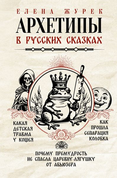 Обложка книги  «Архетипы в русских сказках. Какая детская травма у Кощея. Как прошла сепарация Колобка. Почему премудрость не спасла Царевну-лягушку от абьюзера»