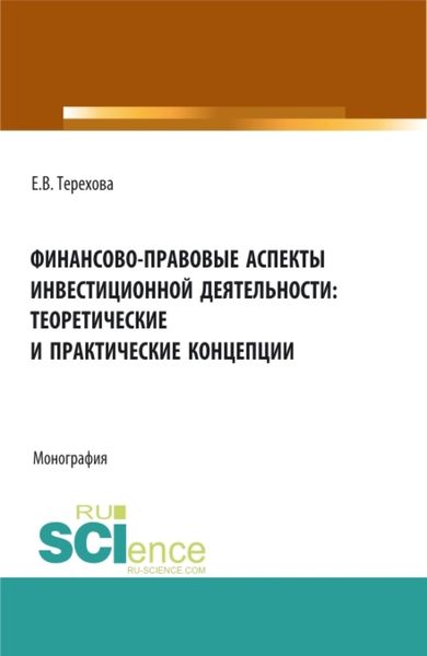 Обложка книги  «Финансово-правовые аспекты инвестиционной деятельности: теоретические и практические концепции. (Аспирантура, Бакалавриат, Магистратура). Монография.»