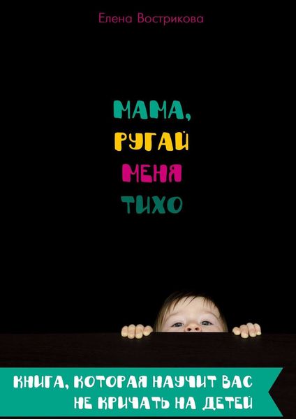Обложка книги «Мама, ругай меня тихо. Книга, которая научит вас не кричать на детей»