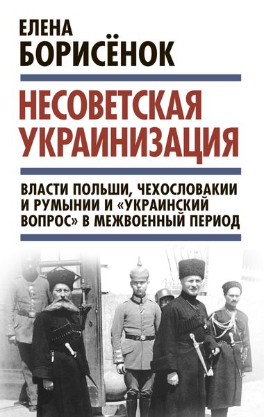 Обложка книги  «Несоветская украинизация: власти Польши, Чехословакии и Румынии и «украинский вопрос» в межвоенный период»