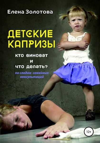 Обложка книги  «Детские капризы: кто виноват и что делать? По следам семейных консультаций»