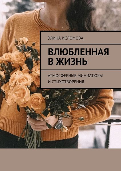 Обложка книги  «Влюбленная в жизнь. Атмосферные миниатюры и стихотворения»