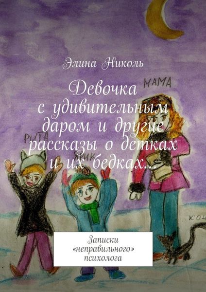 Обложка книги  «Девочка с удивительным даром и другие рассказы о детках и их бедках… Записки «неправильного» психолога»