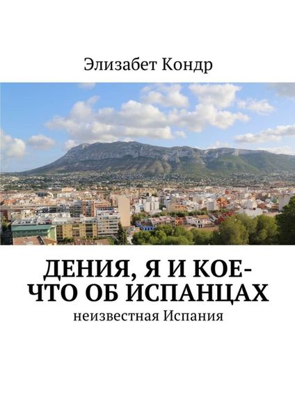 Обложка книги «Дения, я и кое-что об испанцах. Неизвестная Испания»