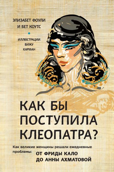 Обложка книги  «Как бы поступила Клеопатра? Как великие женщины решали ежедневные проблемы: от Фриды Кало до Анны Ахматовой»