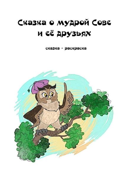 Обложка книги  «Сказка о мудрой Сове и её друзьях. Сказка-раскраска»