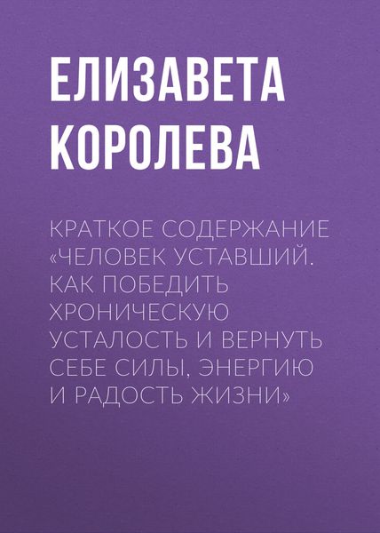 Обложка книги «Краткое содержание «Человек уставший. Как победить хроническую усталость и вернуть себе силы, энергию и радость жизни»»
