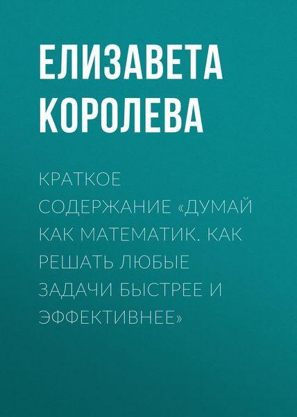 Обложка книги «Краткое содержание «Думай как математик. Как решать любые задачи быстрее и эффективнее»»