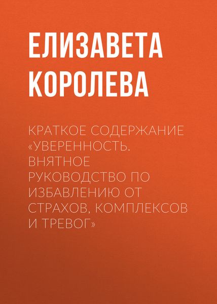 Обложка книги «Краткое содержание «Уверенность. Внятное руководство по избавлению от страхов, комплексов и тревог»»