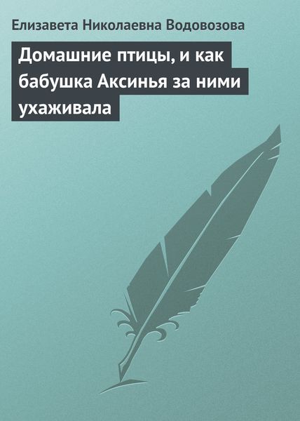 Обложка книги  «Домашние птицы, и как бабушка Аксинья за ними ухаживала»