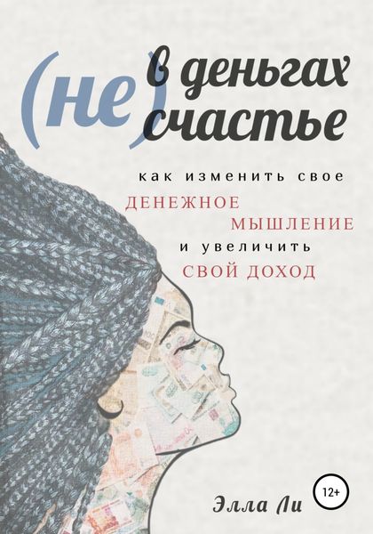 Обложка книги  «(Не) В деньгах счастье. Как изменить свое денежное мышление и увеличить свой доход»
