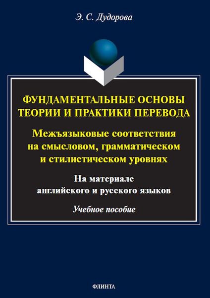 Обложка книги  «Фундаментальные основы теории и практики перевода. Межъязыковые соответствия на смысловом, грамматическом и стилистическом уровнях (на материале английского и русского языков)»