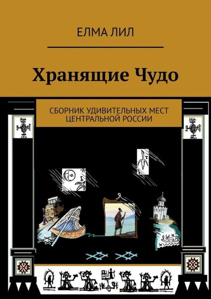 Обложка книги  «Хранящие Чудо. Сборник удивительных мест Центральной России»