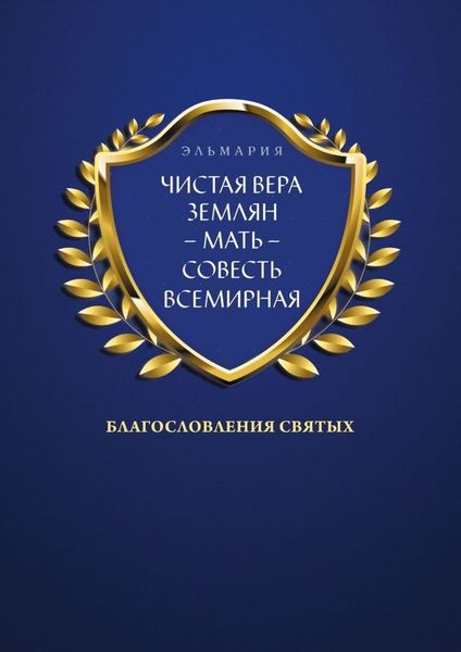 Обложка книги «ЧИСТАЯ ВЕРА ЗЕМЛЯН – МАТЬ – СОВЕСТЬ ВСЕМИРНАЯ. Благословления Святых»
