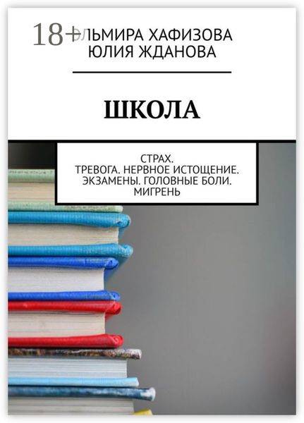 Обложка книги  «Школа. Страх. Тревога. Нервное истощение. Экзамены. Головные боли. Мигрень»