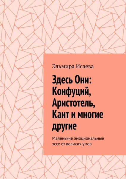 Обложка книги «Здесь Они: Конфуций, Аристотель, Кант и многие другие. Маленькие эмоциональные эссе от великих умов»