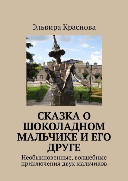 Обложка книги «Сказка о шоколадном мальчике и его друге. Необыкновенные, волшебные приключения двух мальчиков»