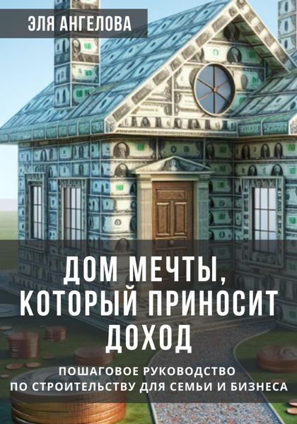 Обложка книги  «Дом мечты, который приносит доход. Пошаговое руководство по строительству для семьи и бизнеса»