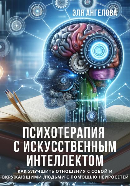 Обложка книги  «Психотерапия с искусственным интеллектом. Как улучшить отношения с собой и окружающими людьми с помощью нейросетей»