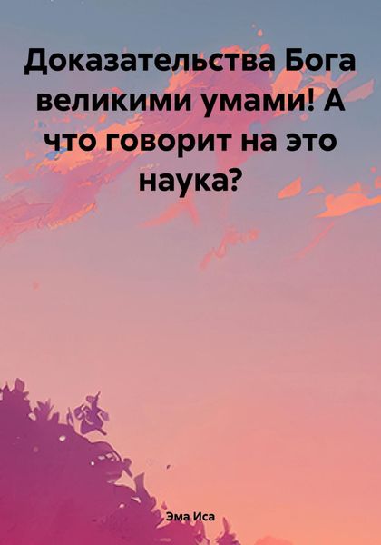 Обложка книги  «Доказательства Бога великими умами! А что говорит на это наука?»