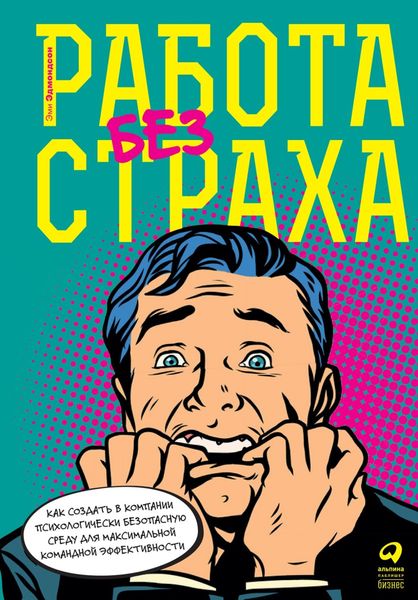 Обложка книги «Работа без страха. Как создать в компании психологически безопасную среду для максимальной командной эффективности»