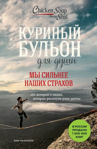 Обложка книги «Куриный бульон для души. Мы сильнее наших страхов. 101 история о людях, которые рискнули ради мечты»
