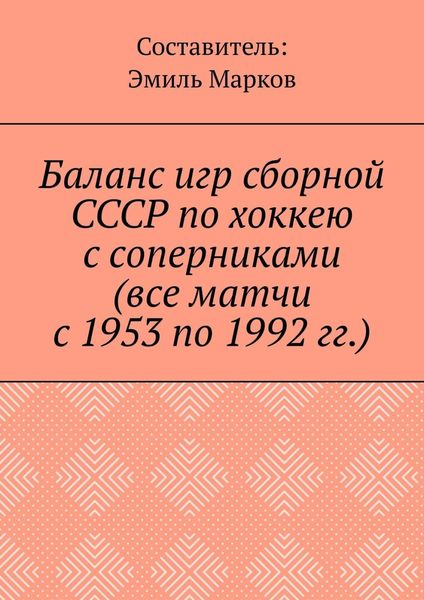 Обложка книги «Баланс игр сборной СССР по хоккею с соперниками (все матчи с 1953 по 1992 гг.)»