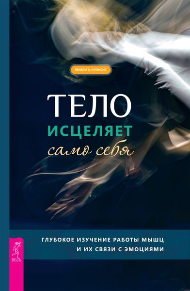 Обложка книги «Тело исцеляет само себя. Глубокое изучение работы мышц и их связи с эмоциями»