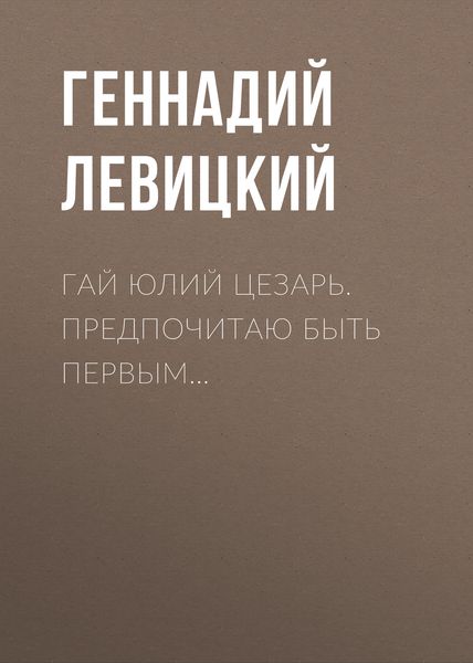 Обложка книги  «Гай Юлий Цезарь. Предпочитаю быть первым…»