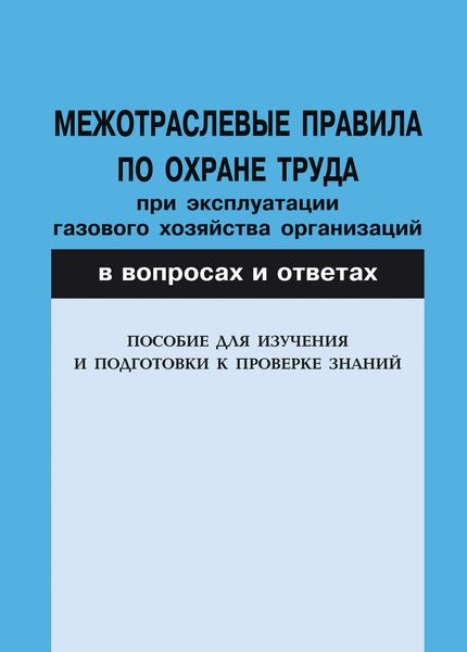 Обложка книги  «Межотраслевые правила по охране труда при эксплуатации газового хозяйства организаций в вопросах и ответах. Пособие для изучения и подготовки к проверке знаний»