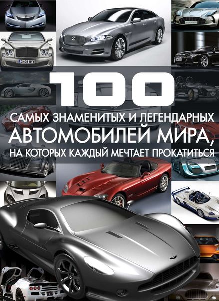 Обложка книги  «100 самых знаменитых и легендарных автомобилей мира, на которых каждый мечтает прокатиться»