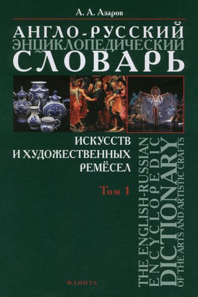 Обложка книги  «Англо-русский энциклопедический словарь искусств и художественных ремёсел. The English-Russian Encyclopedc Dictionary of the Arts and Artistic Crafts. Том 1»
