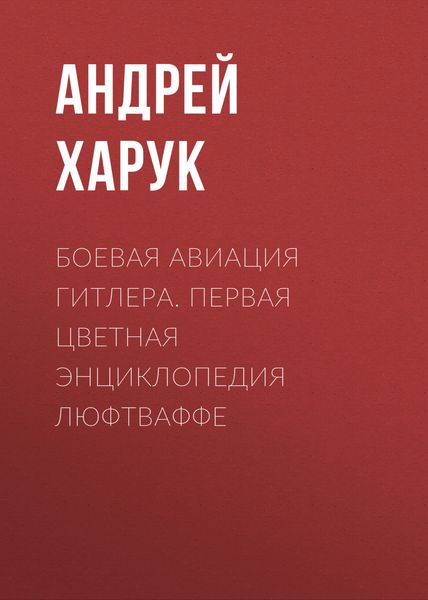 Обложка книги  «Боевая авиация Гитлера. Первая цветная энциклопедия Люфтваффе»