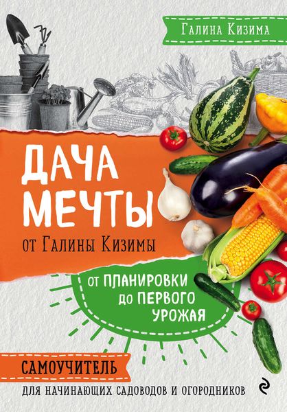 Обложка книги  «Дача мечты от Галины Кизимы. От планировки до первого урожая. Самоучитель для начинающих садоводов и огородников»