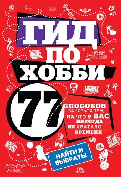 Обложка книги  «Гид по хобби: 77 способов заняться тем, на что у вас никогда не хватало времени»