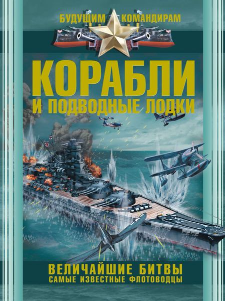 Обложка книги  «Корабли и подводные лодки. Величайшие битвы. Самые известные флотоводцы»