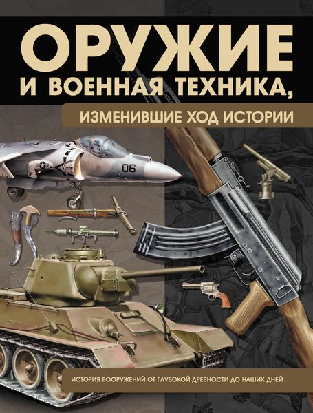 Обложка книги  «Оружие и военная техника, изменившие ход истории. История вооружений от глубокой древности до наших дней»