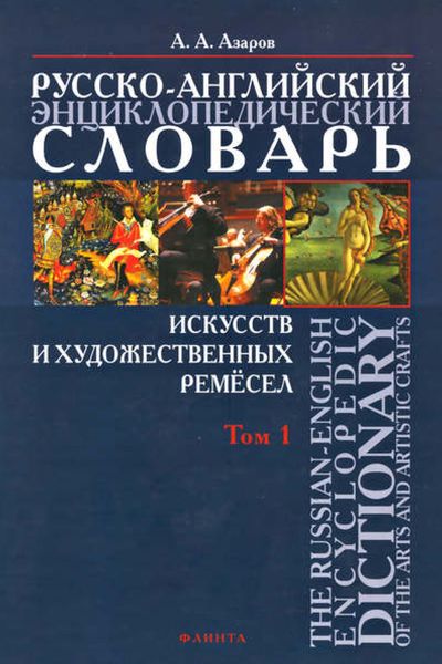 Обложка книги  «Русско-английский энциклопедический словарь искусств и художественных ремёсел. The Russian-English Encyclopedic Dictionary of the Arts and Artistic Crafts. Том 1»