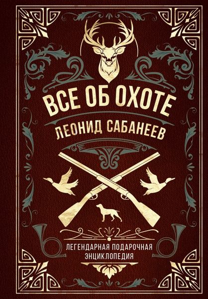 Обложка книги  «Все об охоте. Легендарная подарочная энциклопедия Сабанеева»