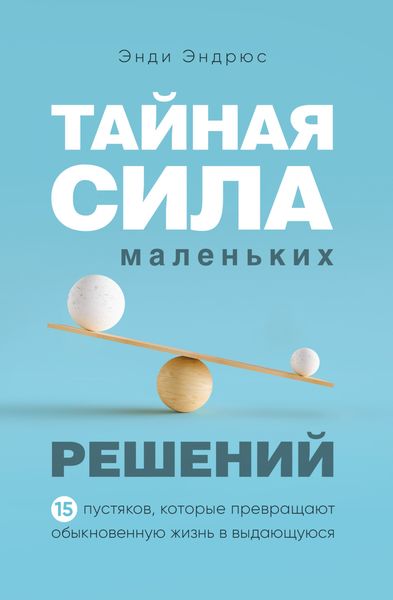 Обложка книги  «Тайная сила маленьких решений. 15 пустяков, которые превращают обыкновенную жизнь в выдающуюся»
